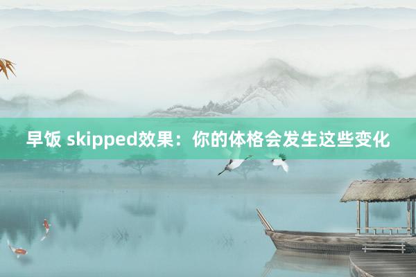 早饭 skipped效果：你的体格会发生这些变化