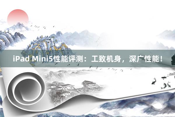 iPad Mini5性能评测：工致机身，深广性能！