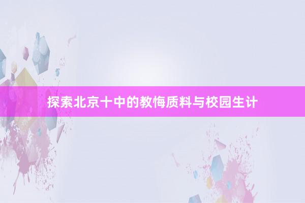 探索北京十中的教悔质料与校园生计